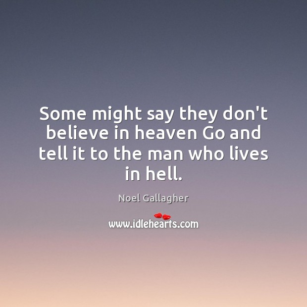 Some might say they don’t believe in heaven Go and tell it to the man who lives in hell. Image