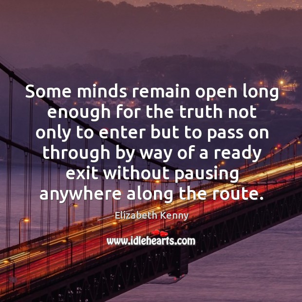 Some minds remain open long enough for the truth not only to enter but to pass on through Elizabeth Kenny Picture Quote