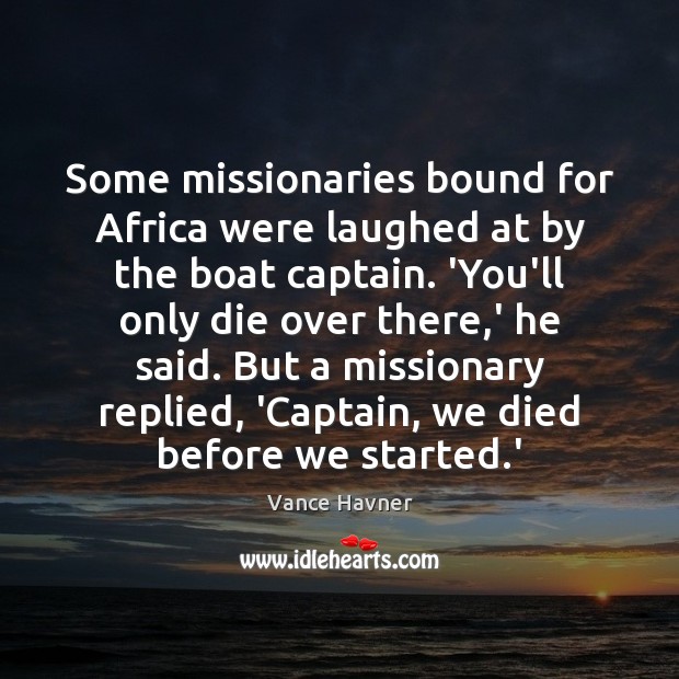 Some missionaries bound for Africa were laughed at by the boat captain. Vance Havner Picture Quote