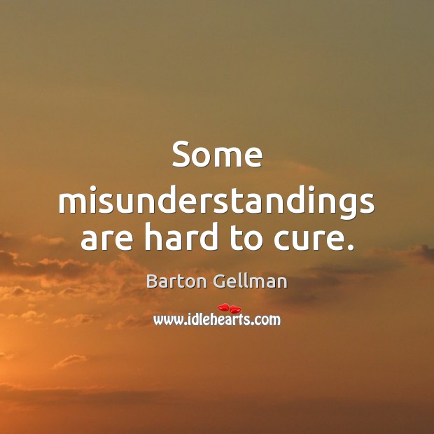 Some misunderstandings are hard to cure. Barton Gellman Picture Quote