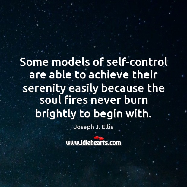 Some models of self-control are able to achieve their serenity easily because Joseph J. Ellis Picture Quote