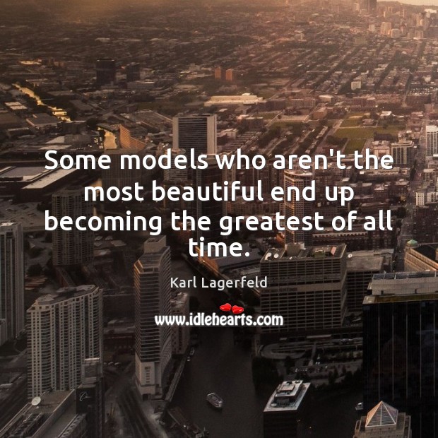 Some models who aren’t the most beautiful end up becoming the greatest of all time. Karl Lagerfeld Picture Quote