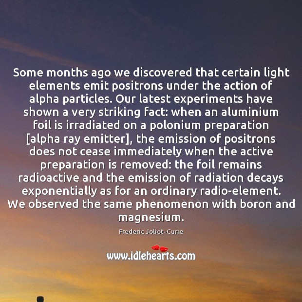 Some months ago we discovered that certain light elements emit positrons under Frederic Joliot-Curie Picture Quote