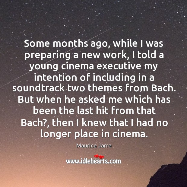 Some months ago, while I was preparing a new work, I told a young cinema executive my Maurice Jarre Picture Quote