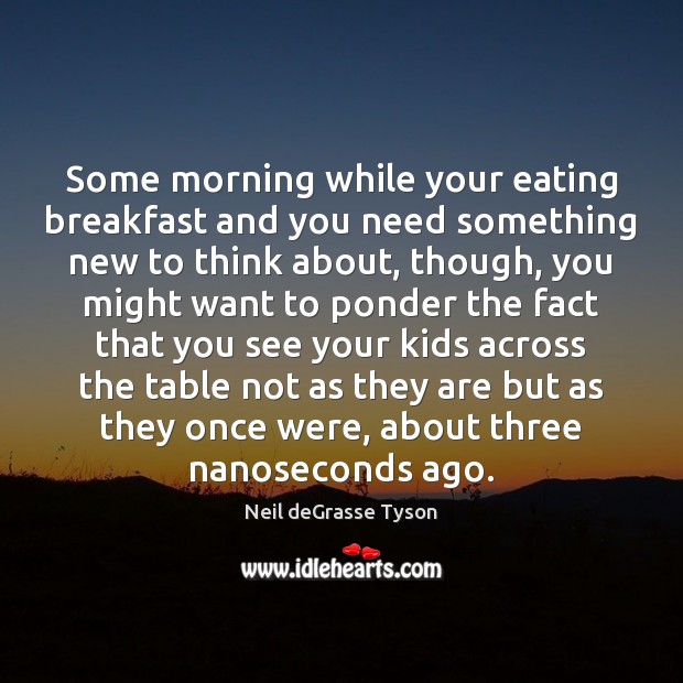 Some morning while your eating breakfast and you need something new to Neil deGrasse Tyson Picture Quote