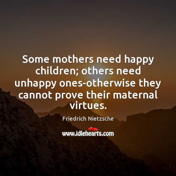 Some mothers need happy children; others need unhappy ones-otherwise they cannot prove Image