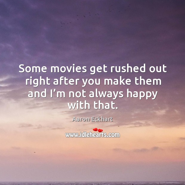 Some movies get rushed out right after you make them and I’m not always happy with that. Image