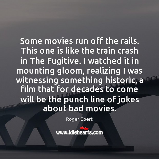 Some movies run off the rails. This one is like the train Roger Ebert Picture Quote