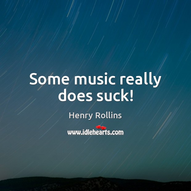 Some music really does suck! Henry Rollins Picture Quote