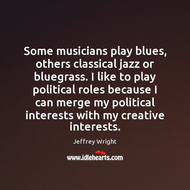 Some musicians play blues, others classical jazz or bluegrass. I like to Jeffrey Wright Picture Quote