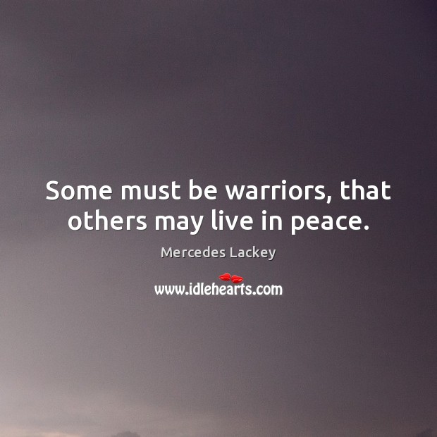 Some must be warriors, that others may live in peace. Mercedes Lackey Picture Quote