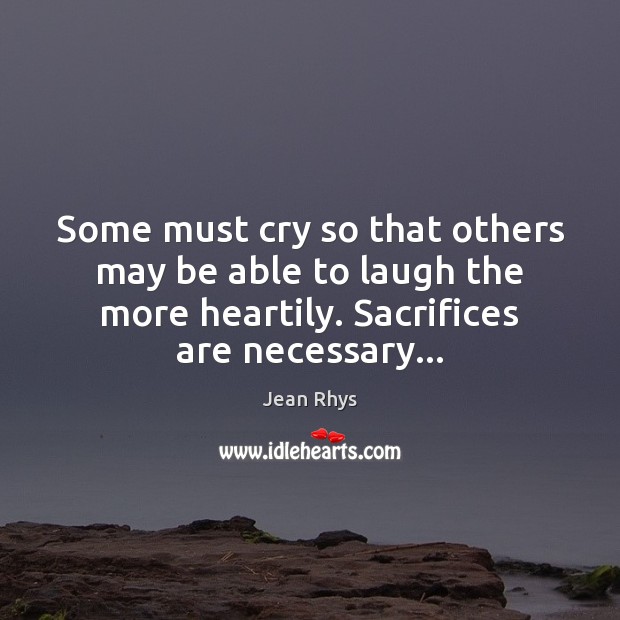 Some must cry so that others may be able to laugh the Jean Rhys Picture Quote