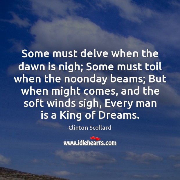 Some must delve when the dawn is nigh; Some must toil when Clinton Scollard Picture Quote