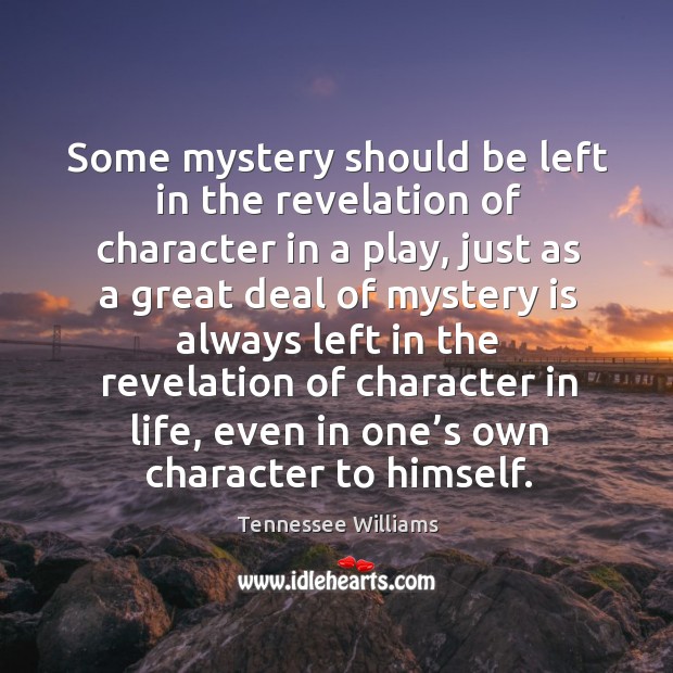 Some mystery should be left in the revelation of character in a play Tennessee Williams Picture Quote