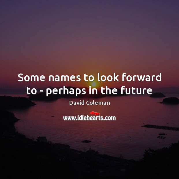 Some names to look forward to – perhaps in the future David Coleman Picture Quote