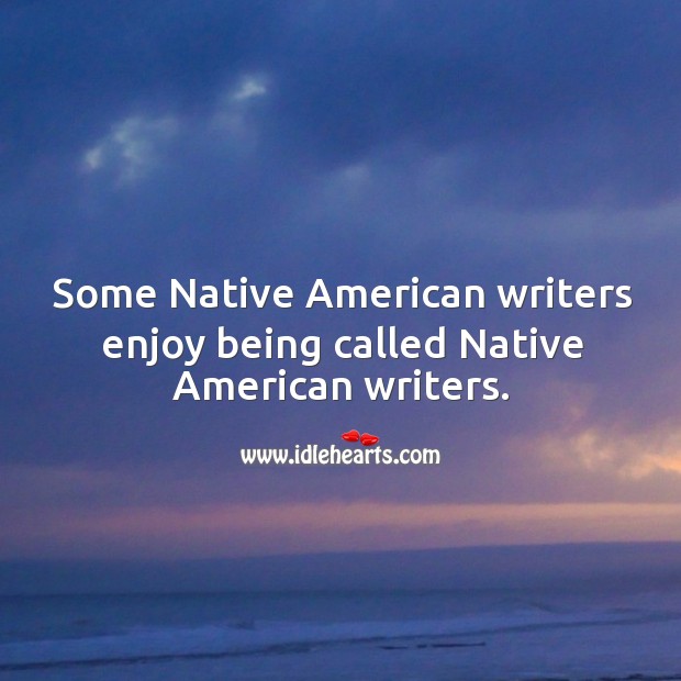 Some native american writers enjoy being called native american writers. Image