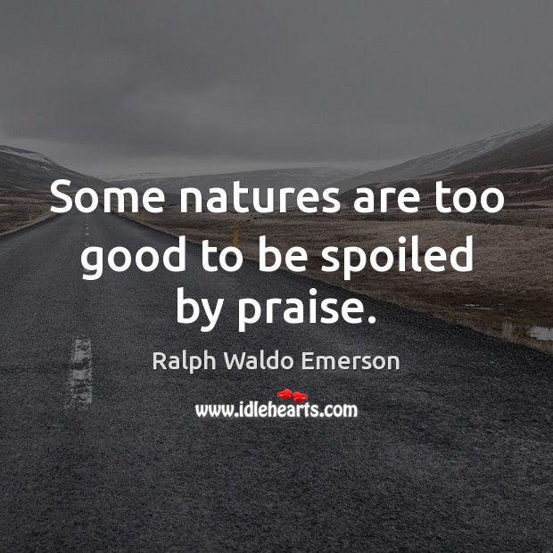 Some natures are too good to be spoiled by praise. Image