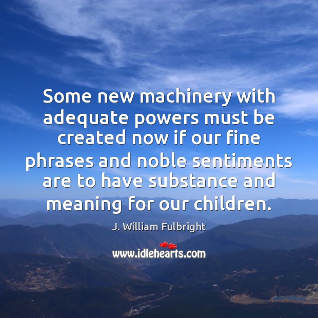 Some new machinery with adequate powers must be created now if our J. William Fulbright Picture Quote
