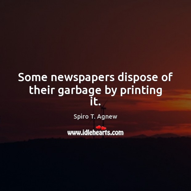 Some newspapers dispose of their garbage by printing it. Spiro T. Agnew Picture Quote