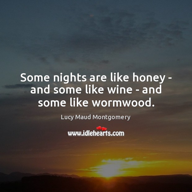 Some nights are like honey – and some like wine – and some like wormwood. Lucy Maud Montgomery Picture Quote