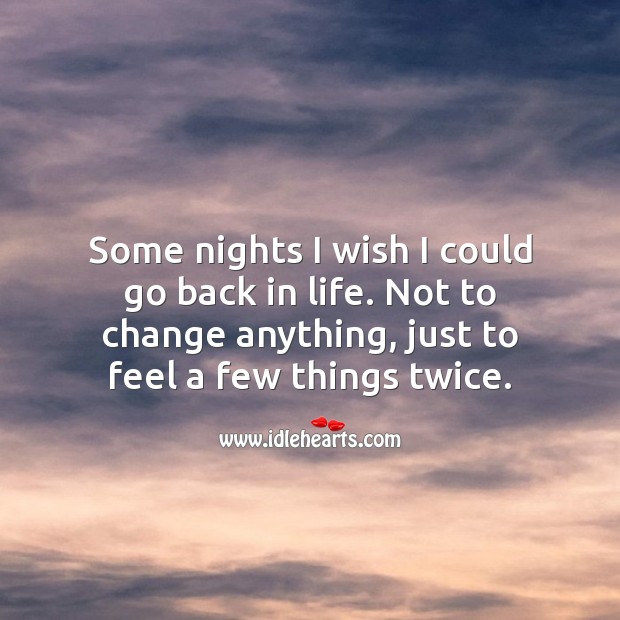 Some nights I wish I could go back in life. Not to change anything, just to feel a few things twice. Picture Quotes Image