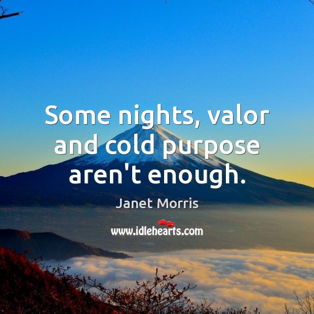 Some nights, valor and cold purpose aren’t enough. Janet Morris Picture Quote