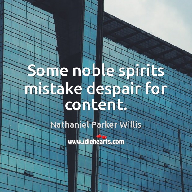 Some noble spirits mistake despair for content. Nathaniel Parker Willis Picture Quote