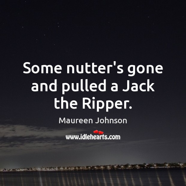 Some nutter’s gone and pulled a Jack the Ripper. Maureen Johnson Picture Quote