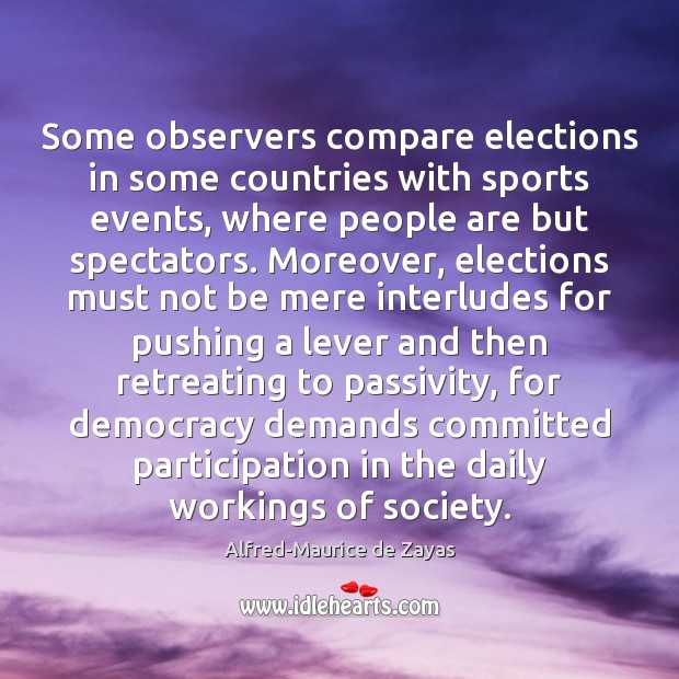 Some observers compare elections in some countries with sports events, where people Alfred-Maurice de Zayas Picture Quote