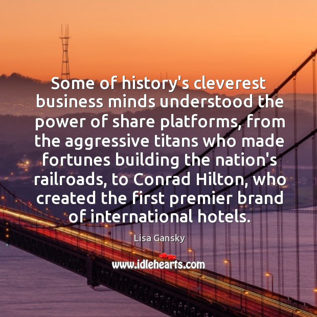 Some of history’s cleverest business minds understood the power of share platforms, Lisa Gansky Picture Quote