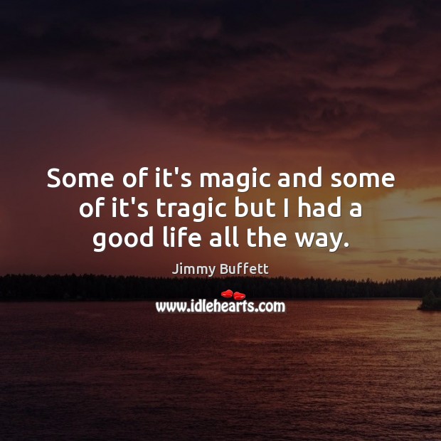 Some of it’s magic and some of it’s tragic but I had a good life all the way. Jimmy Buffett Picture Quote