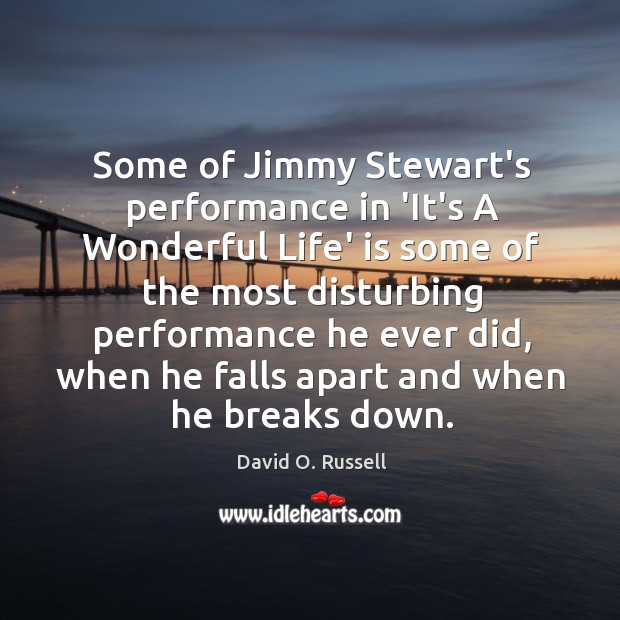 Some of Jimmy Stewart’s performance in ‘It’s A Wonderful Life’ is some David O. Russell Picture Quote