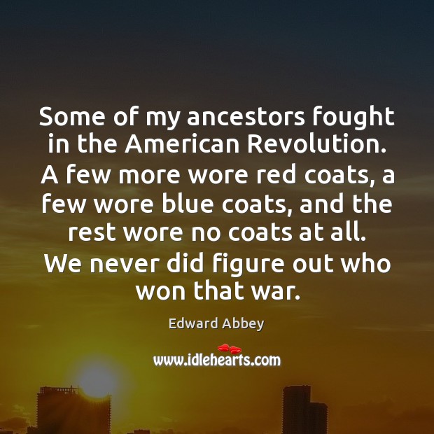 Some of my ancestors fought in the American Revolution. A few more Edward Abbey Picture Quote