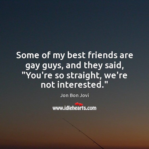 Some of my best friends are gay guys, and they said, “You’re Friendship Quotes Image