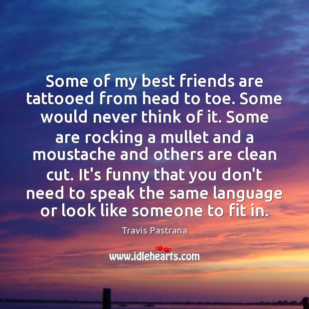 Some of my best friends are tattooed from head to toe. Some Best Friend Quotes Image