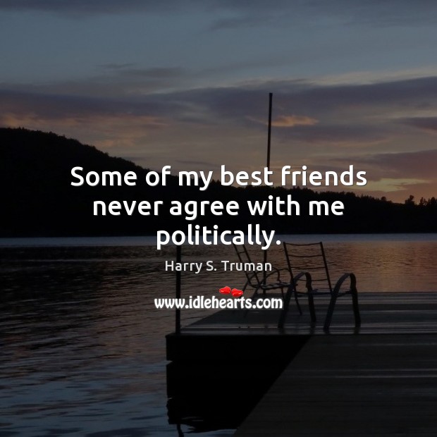 Some of my best friends never agree with me politically. Harry S. Truman Picture Quote