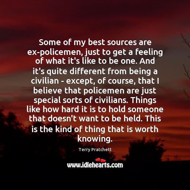 Some of my best sources are ex-policemen, just to get a feeling Worth Quotes Image