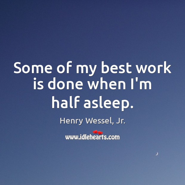 Some of my best work is done when I’m half asleep. Henry Wessel, Jr. Picture Quote