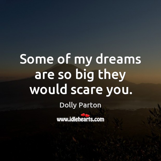 Some of my dreams are so big they would scare you. Dolly Parton Picture Quote