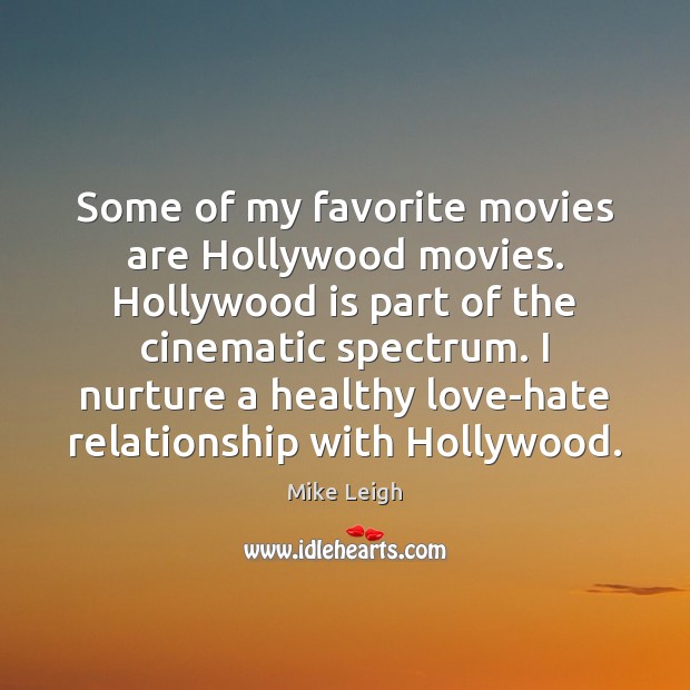 Some of my favorite movies are Hollywood movies. Hollywood is part of Mike Leigh Picture Quote