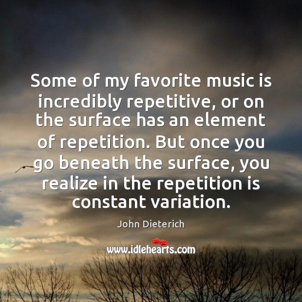 Some of my favorite music is incredibly repetitive, or on the surface John Dieterich Picture Quote