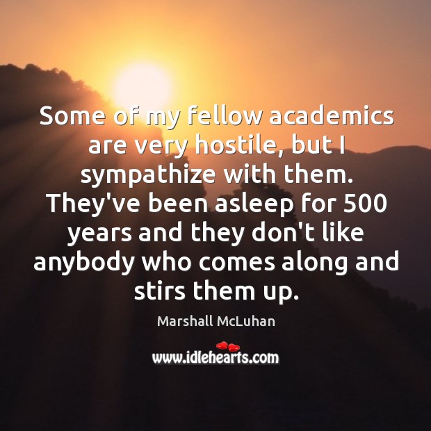 Some of my fellow academics are very hostile, but I sympathize with Marshall McLuhan Picture Quote