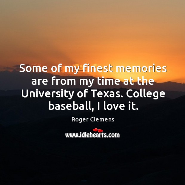 Some of my finest memories are from my time at the university of texas. College baseball, I love it. Roger Clemens Picture Quote