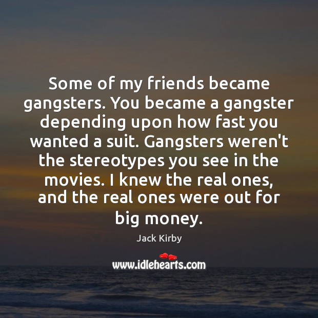 Some of my friends became gangsters. You became a gangster depending upon Jack Kirby Picture Quote