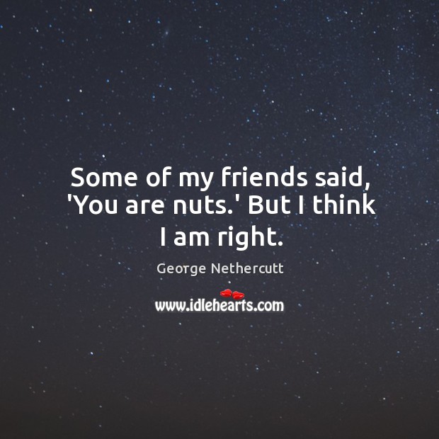 Some of my friends said, ‘You are nuts.’ But I think I am right. Image