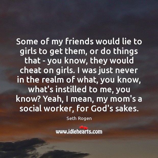 Some of my friends would lie to girls to get them, or Cheating Quotes Image