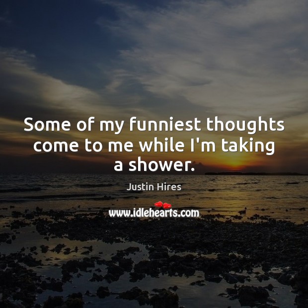 Some of my funniest thoughts come to me while I’m taking a shower. Justin Hires Picture Quote