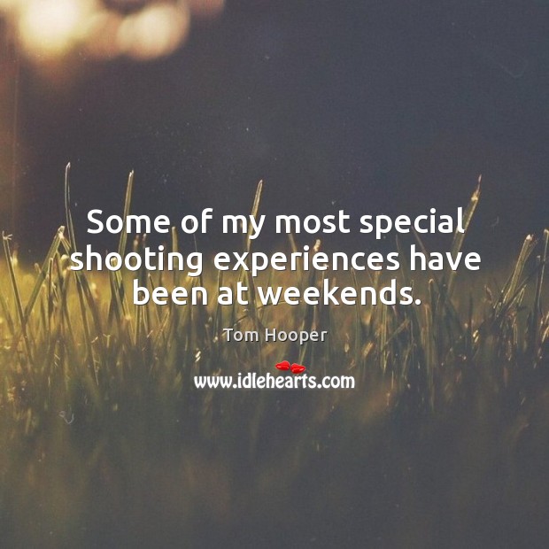 Some of my most special shooting experiences have been at weekends. Tom Hooper Picture Quote