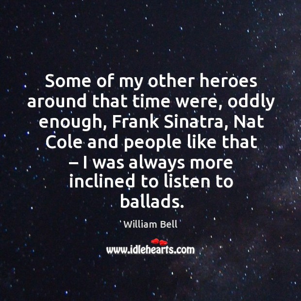 Some of my other heroes around that time were, oddly enough, frank sinatra William Bell Picture Quote