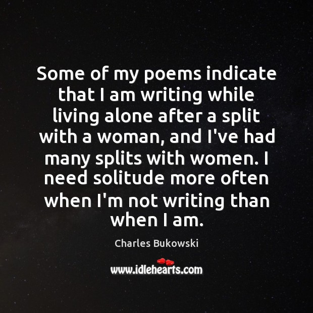 Some of my poems indicate that I am writing while living alone Charles Bukowski Picture Quote